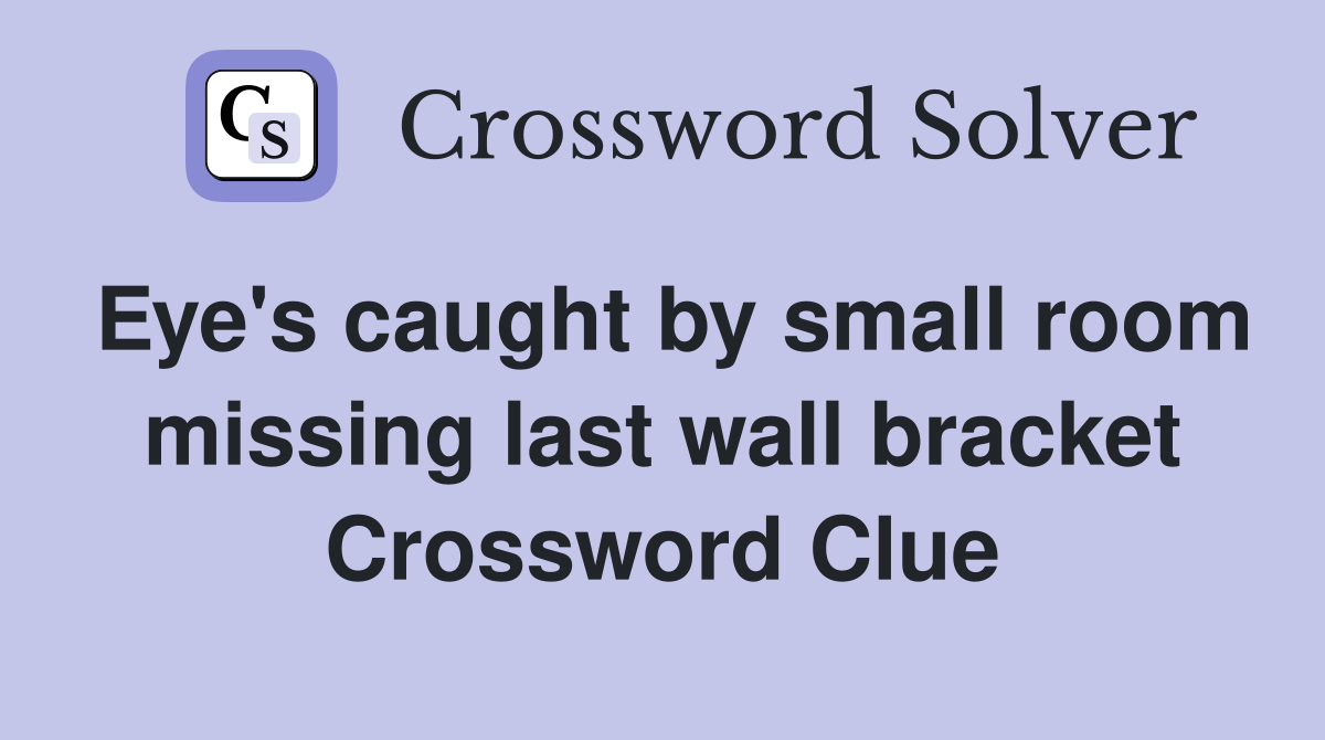 Eye's caught by small room missing last wall bracket Crossword Clue